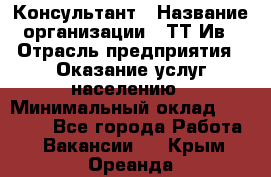 Консультант › Название организации ­ ТТ-Ив › Отрасль предприятия ­ Оказание услуг населению › Минимальный оклад ­ 20 000 - Все города Работа » Вакансии   . Крым,Ореанда